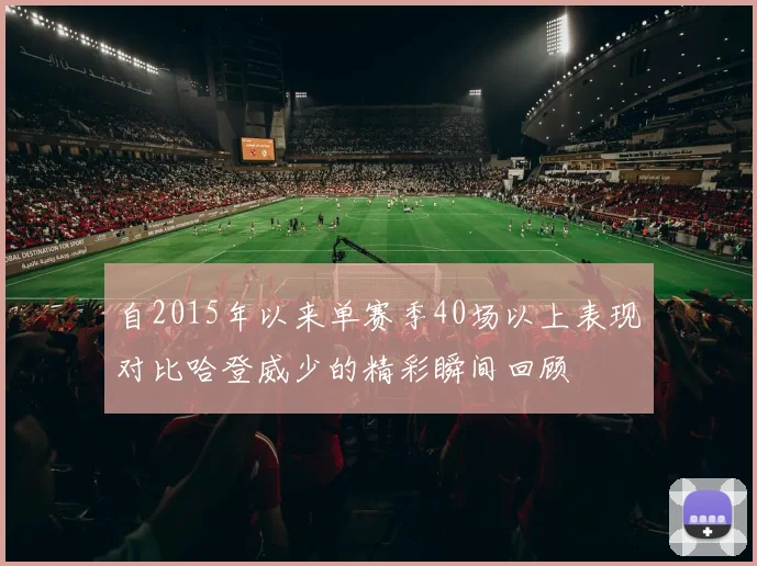 自2015年以来单赛季40场以上表现对比哈登威少的精彩瞬间回顾