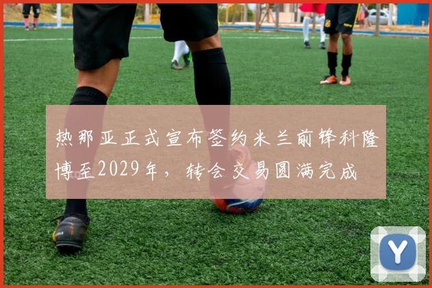 热那亚正式宣布签约米兰前锋科隆博至2029年，转会交易圆满完成