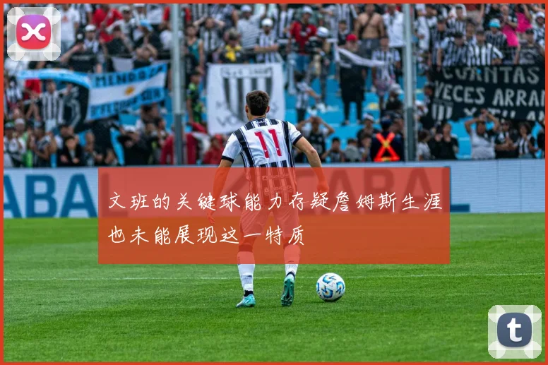 文班的关键球能力存疑詹姆斯生涯也未能展现这一特质