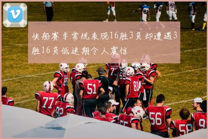 快船赛季常规表现16胜3负却遭遇3胜16负低迷期令人震惊